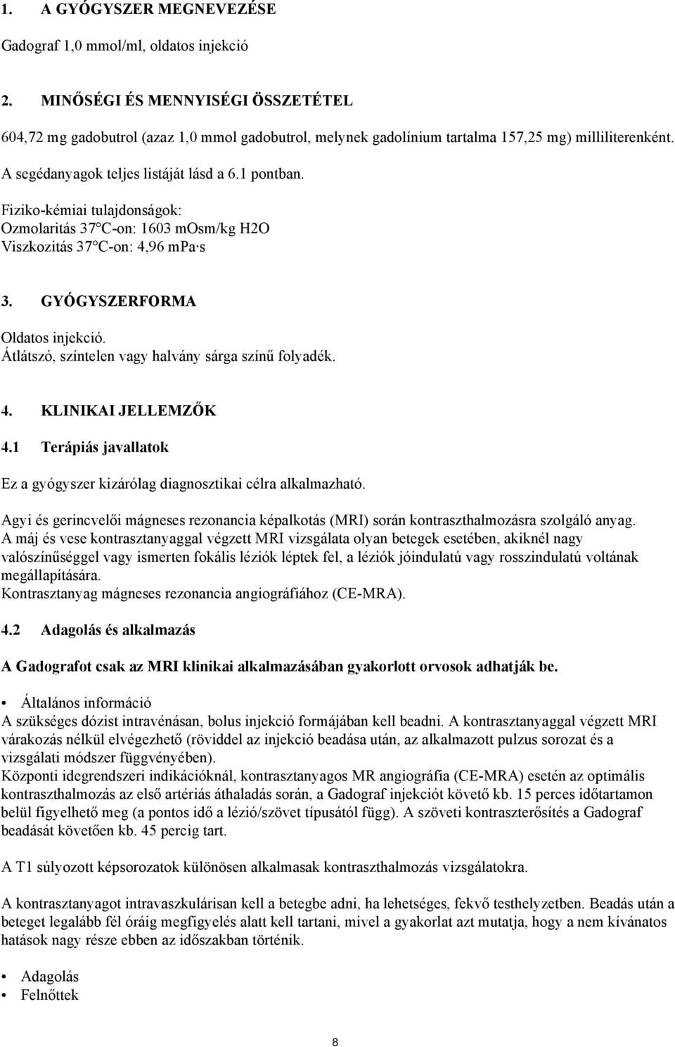 Fiziko-kémiai tulajdonságok: Ozmolaritás 37 C-on: 1603 mosm/kg H2O Viszkozitás 37 C-on: 4,96 mpa s 3. GYÓGYSZERFORMA Oldatos injekció. Átlátszó, színtelen vagy halvány sárga színű folyadék. 4. KLINIKAI JELLEMZŐK 4.