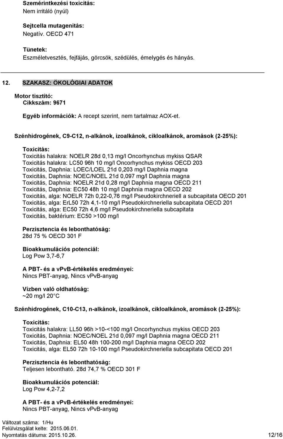 Szénhidrogének, C9-C12, n-alkánok, izoalkánok, cikloalkánok, aromások (2-25%): Toxicitás: Toxicitás halakra: NOELR 28d 0,13 mg/l Oncorhynchus mykiss QSAR Toxicitás halakra: LC50 96h 10 mg/l