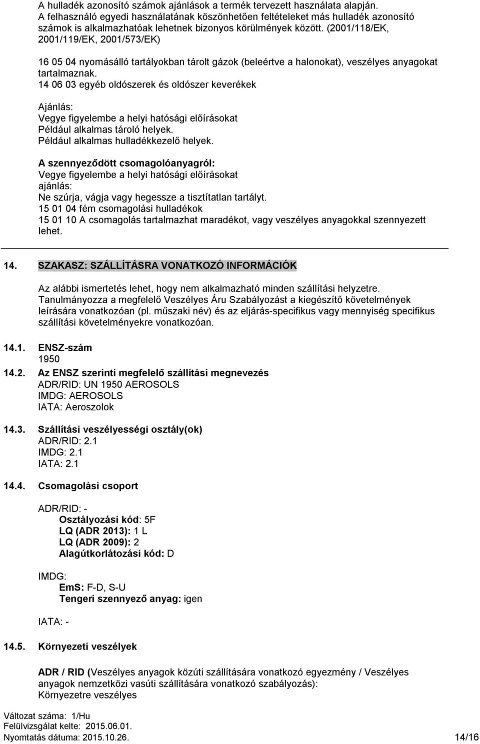 (2001/118/EK, 2001/119/EK, 2001/573/EK) 16 05 04 nyomásálló tartályokban tárolt gázok (beleértve a halonokat), veszélyes anyagokat tartalmaznak.