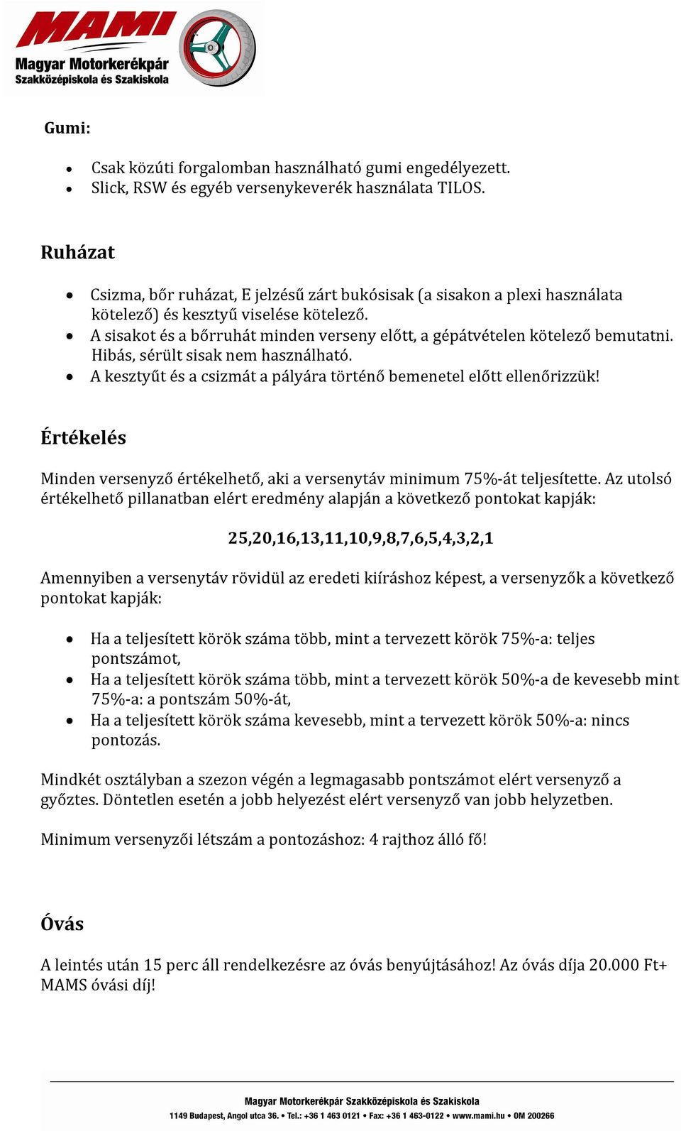 A sisakot és a bőrruhát minden verseny előtt, a gépátvételen kötelező bemutatni. Hibás, sérült sisak nem használható. A kesztyűt és a csizmát a pályára történő bemenetel előtt ellenőrizzük!