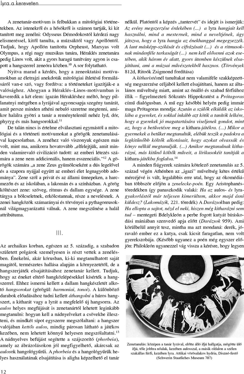 Tudjuk, hogy Apollón tanította Orpheust, Marsyas volt Olympus, a régi nagy muzsikus tanára, Héraklés zenetanára pedig Linos volt, akit a gyors haragú tanítvány agyon is csapott a hangszerrel zeneóra