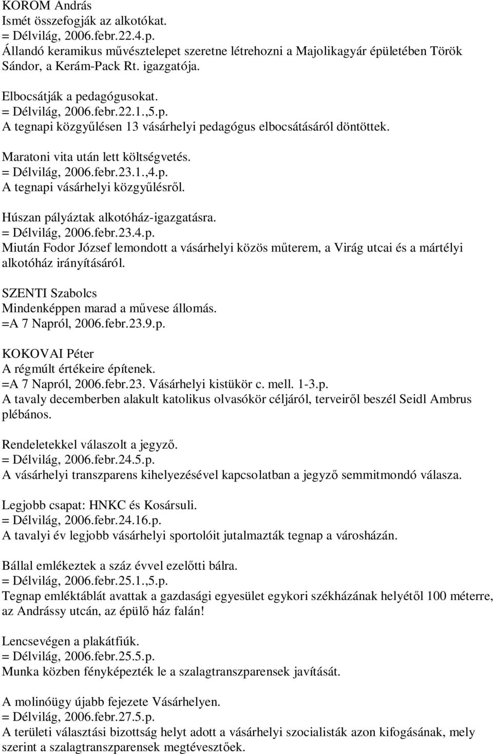 p. A tegnapi vásárhelyi közgyűlésről. Húszan pályáztak alkotóház-igazgatásra. = Délvilág, 2006.febr.23.4.p. Miután Fodor József lemondott a vásárhelyi közös műterem, a Virág utcai és a mártélyi alkotóház irányításáról.