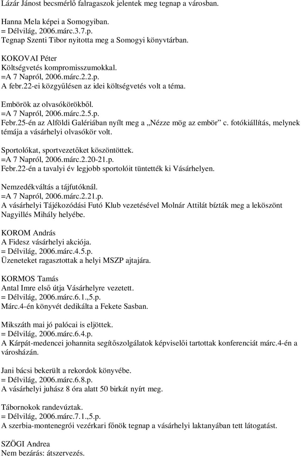 25-én az Alföldi Galériában nyílt meg a Nézze mög az embör c. fotókiállítás, melynek témája a vásárhelyi olvasókör volt. Sportolókat, sportvezetőket köszöntöttek. =A 7 Napról, 2006.márc.2.20-21.p. Febr.