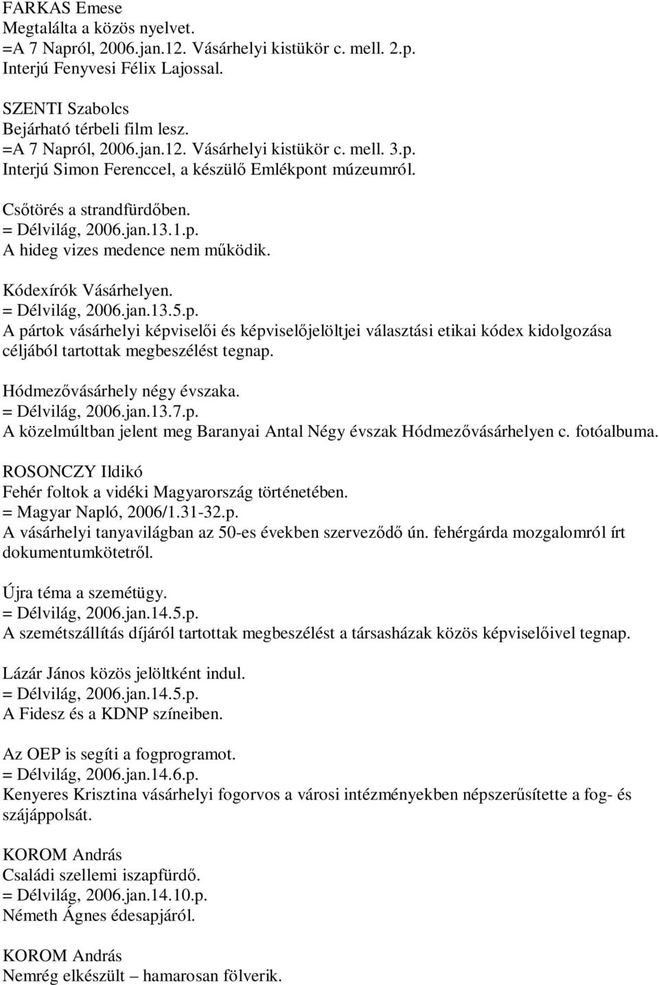 p. A pártok vásárhelyi képviselői és képviselőjelöltjei választási etikai kódex kidolgozása céljából tartottak megbeszélést tegnap. Hódmezővásárhely négy évszaka. = Délvilág, 2006.jan.13.7.p. A közelmúltban jelent meg Baranyai Antal Négy évszak Hódmezővásárhelyen c.