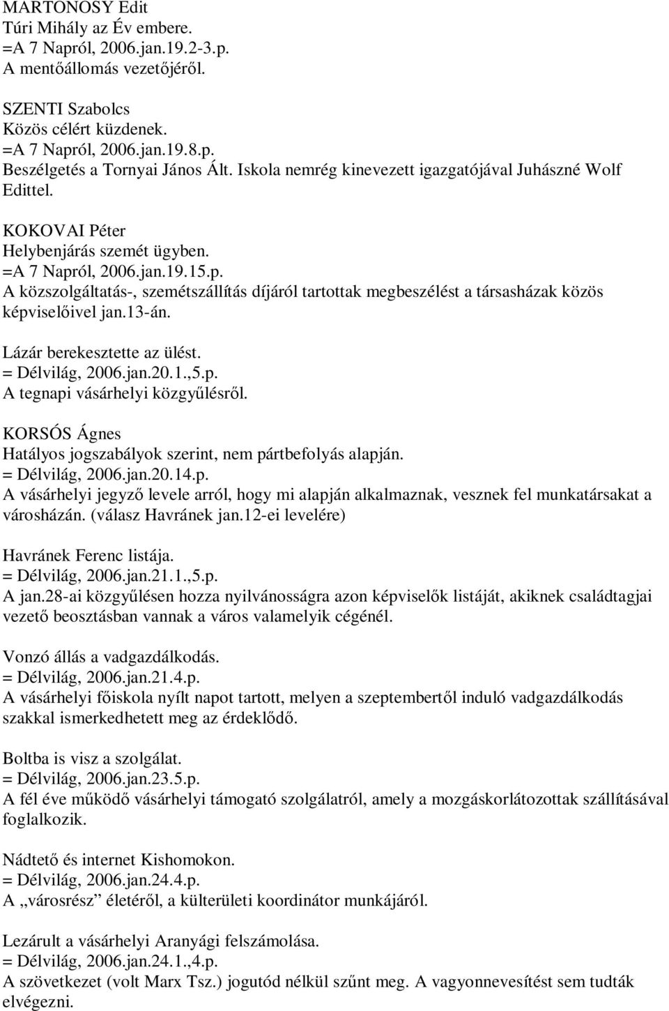 ól, 2006.jan.19.15.p. A közszolgáltatás-, szemétszállítás díjáról tartottak megbeszélést a társasházak közös képviselőivel jan.13-án. Lázár berekesztette az ülést. = Délvilág, 2006.jan.20.1.,5.p. A tegnapi vásárhelyi közgyűlésről.