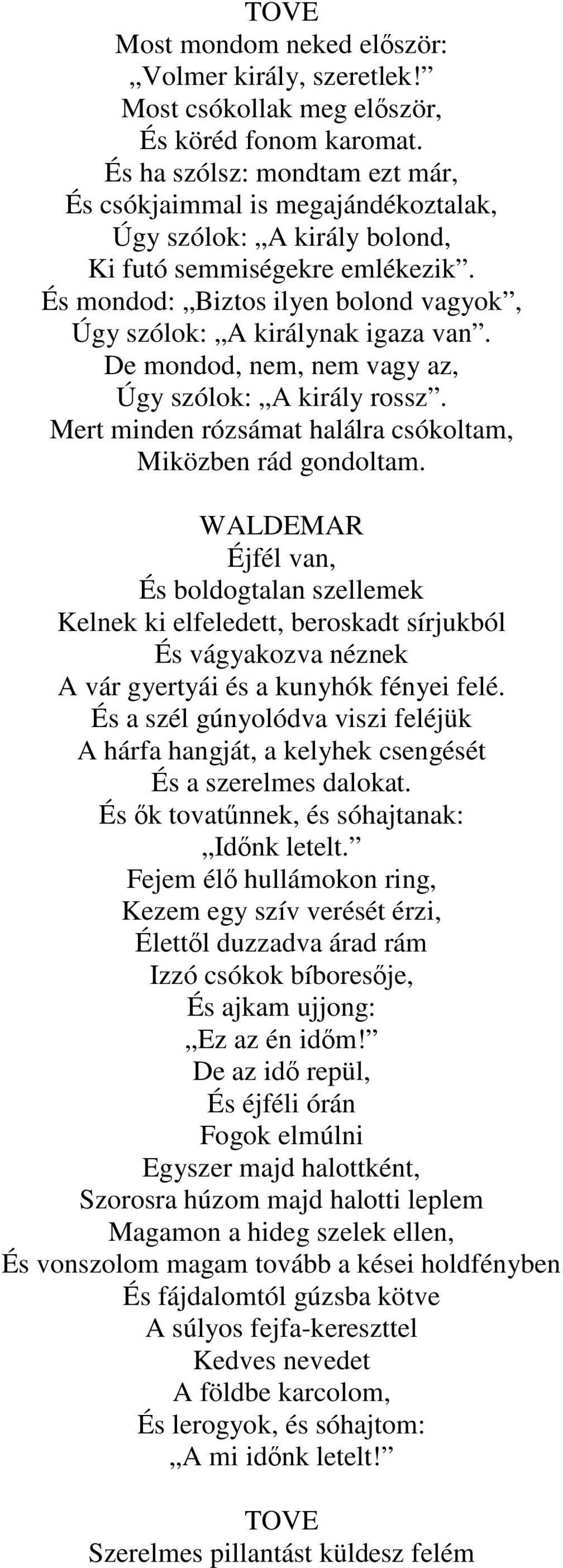 És mondod: Biztos ilyen bolond vagyok, Úgy szólok: A királynak igaza van. De mondod, nem, nem vagy az, Úgy szólok: A király rossz. Mert minden rózsámat halálra csókoltam, Miközben rád gondoltam.