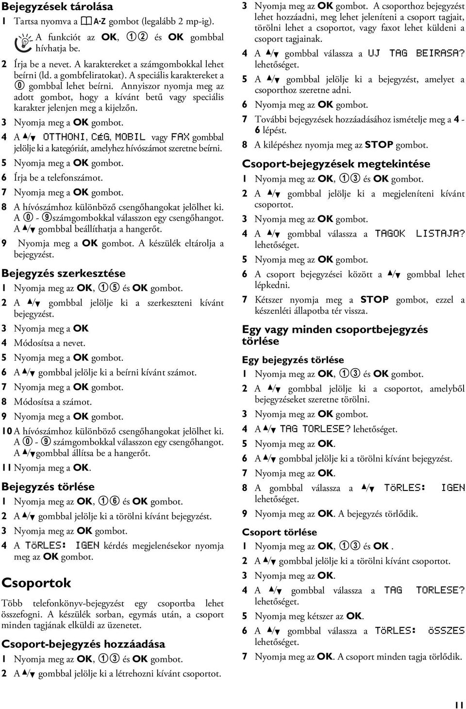 3 Nyomja meg a OK gombot. 4 A [ OTTHONI, CÉG, MOBIL vagy FAX gombbal jelölje ki a kategóriát, amelyhez hívószámot szeretne beírni. 5 Nyomja meg a OK gombot. 6 Írja be a telefonszámot.