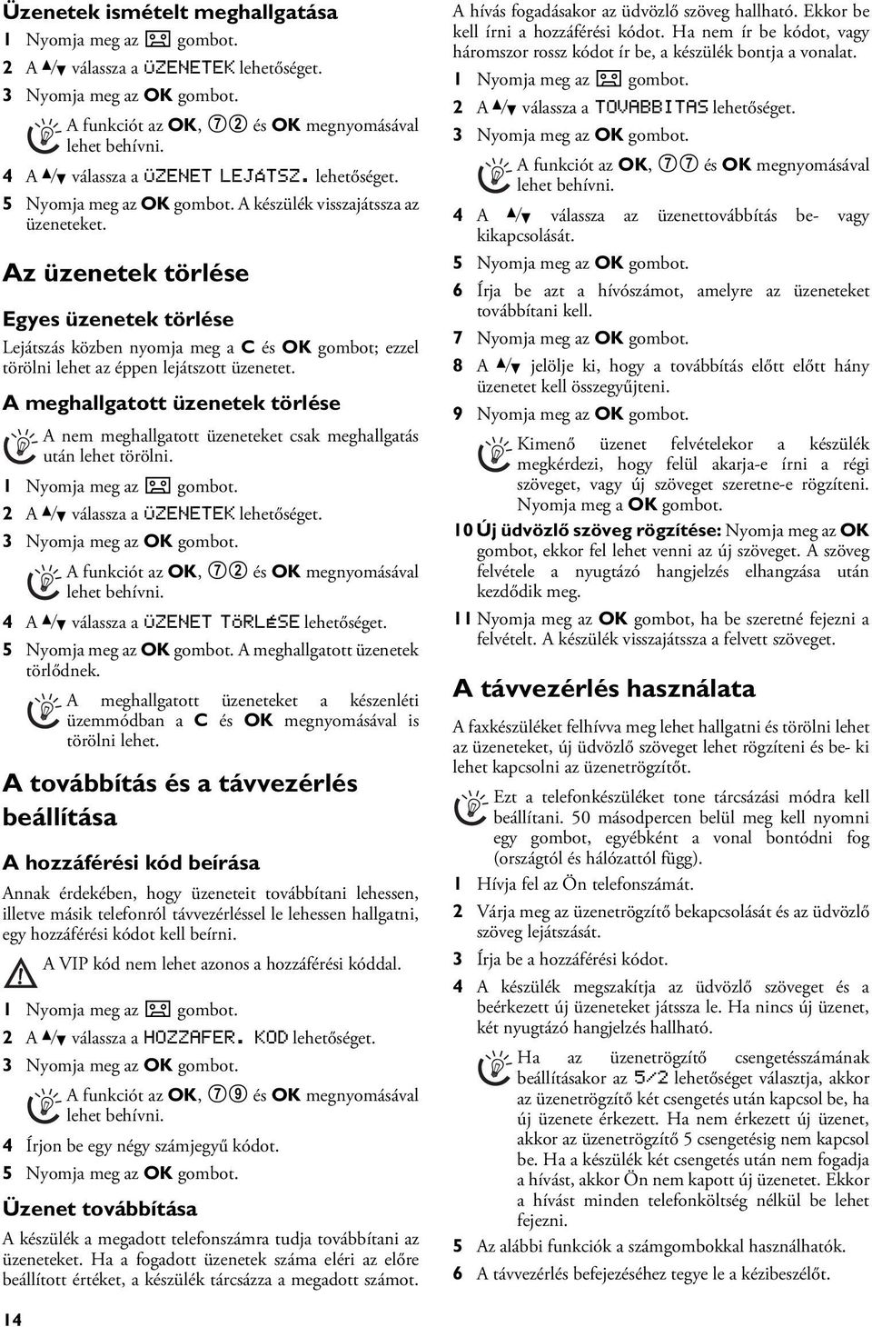 A meghallgatott üzenetek törlése Az új üzenetek törlése A nem meghallgatott üzeneteket csak meghallgatás után lehet törölni. 1 Nyomja meg az b gombot. 2 A [ válassza a ÜZENETEK lehetőséget.