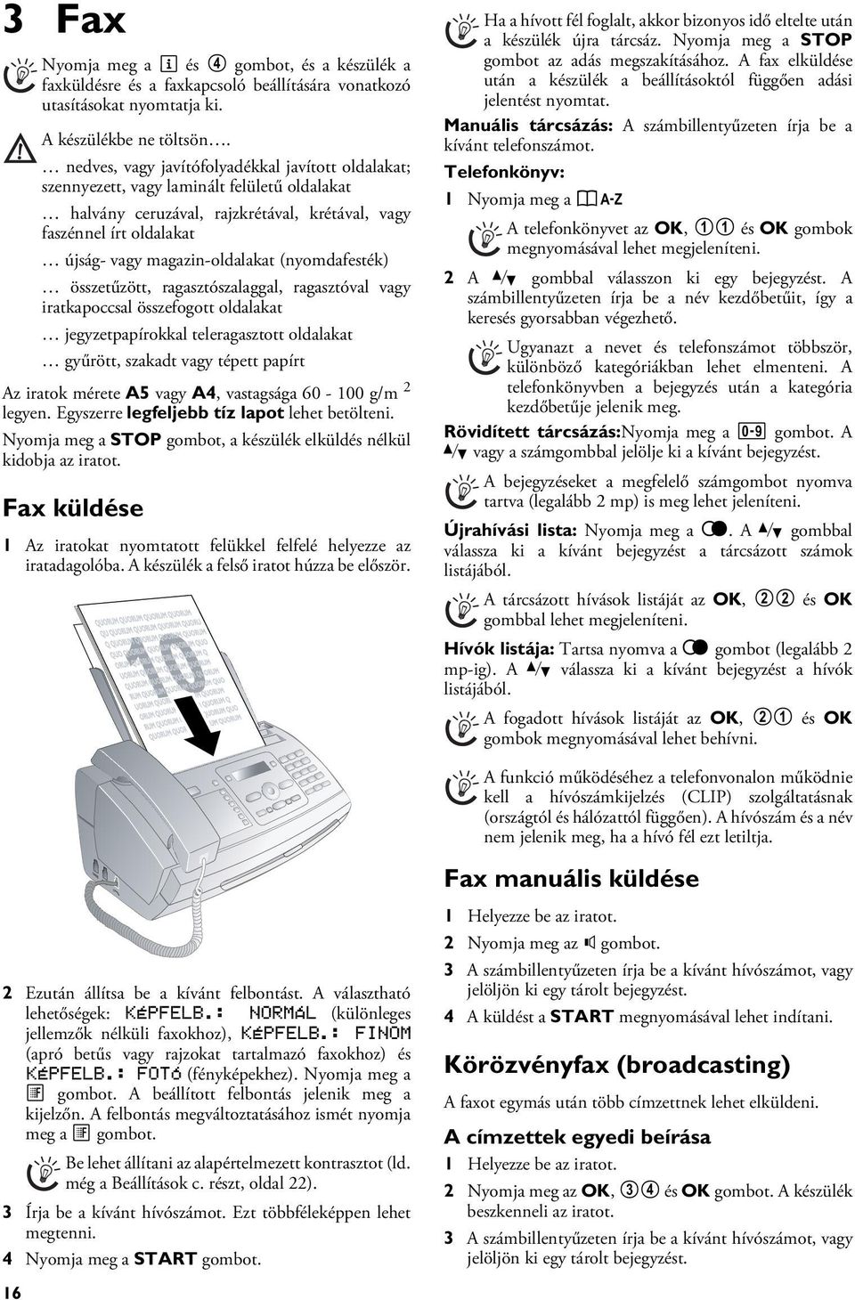 A készülék a felső iratot húzza be először. 2 Ezután állítsa be a kívánt felbontást. A választható lehetőségek: KÉPFELB.: NORMÁL (különleges jellemzők nélküli faxokhoz), KÉPFELB.