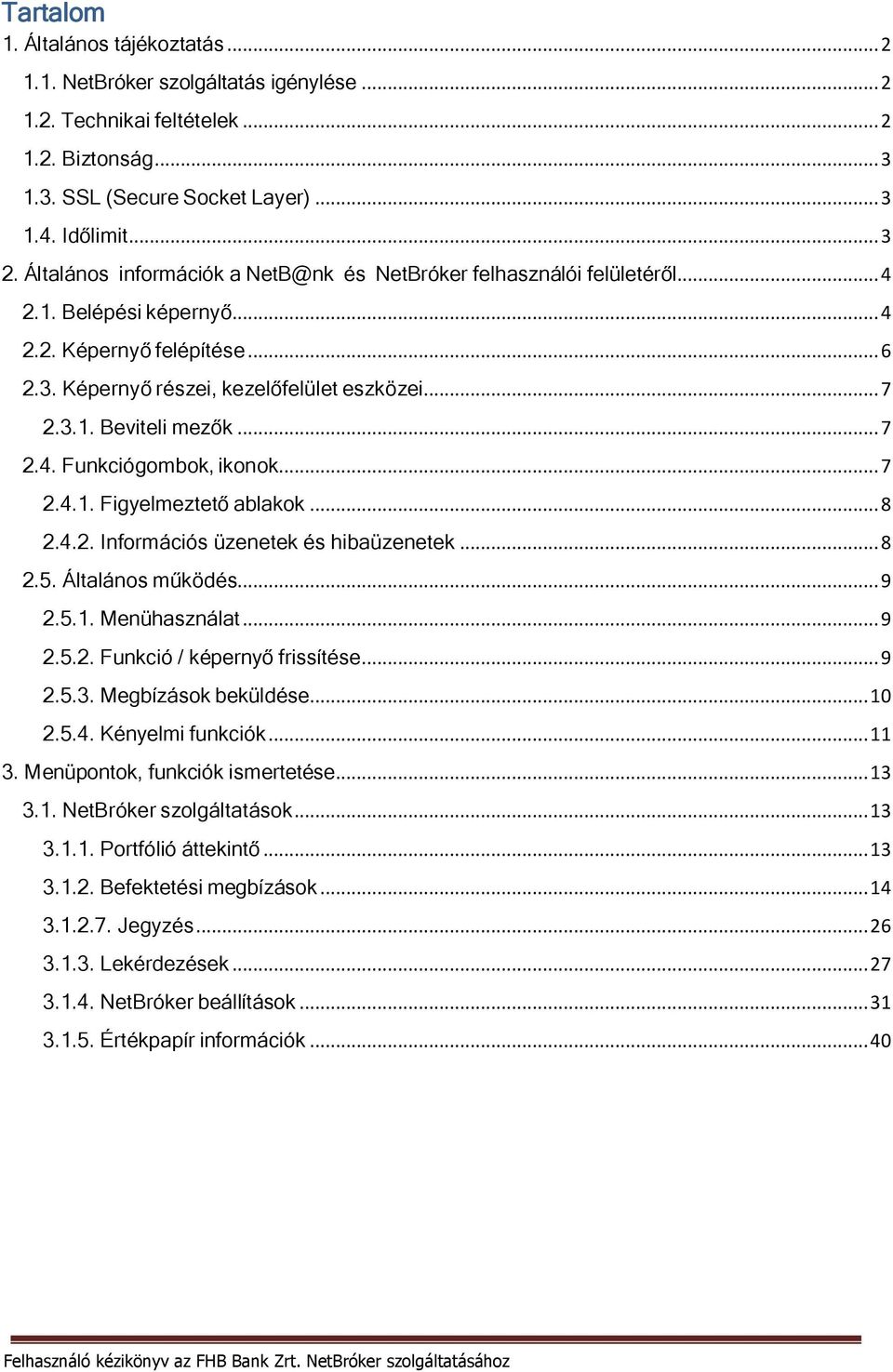 .. 7 2.4. Funkciógombok, ikonok... 7 2.4.1. Figyelmeztető ablakok... 8 2.4.2. Információs üzenetek és hibaüzenetek... 8 2.5. Általános működés... 9 2.5.1. Menühasználat... 9 2.5.2. Funkció / képernyő frissítése.