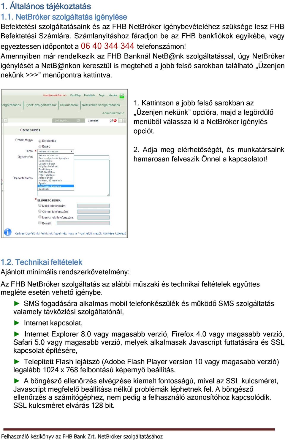 Amennyiben már rendelkezik az FHB Banknál NetB@nk szolgáltatással, úgy NetBróker igénylését a NetB@nkon keresztül is megteheti a jobb felső sarokban található Üzenjen nekünk >>> menüpontra kattintva.