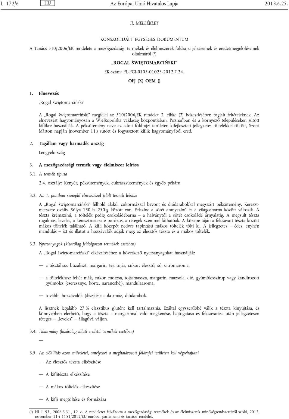 Elnevezés Rogal świętomarciński ROGAL ŚWIĘTOMARCIŃSKI EK-szám: PL-PGI-0105-01023-2012.7.24. OFJ (X) OEM () A Rogal świętomarciński megfelel az 510/2006/EK rendelet 2.