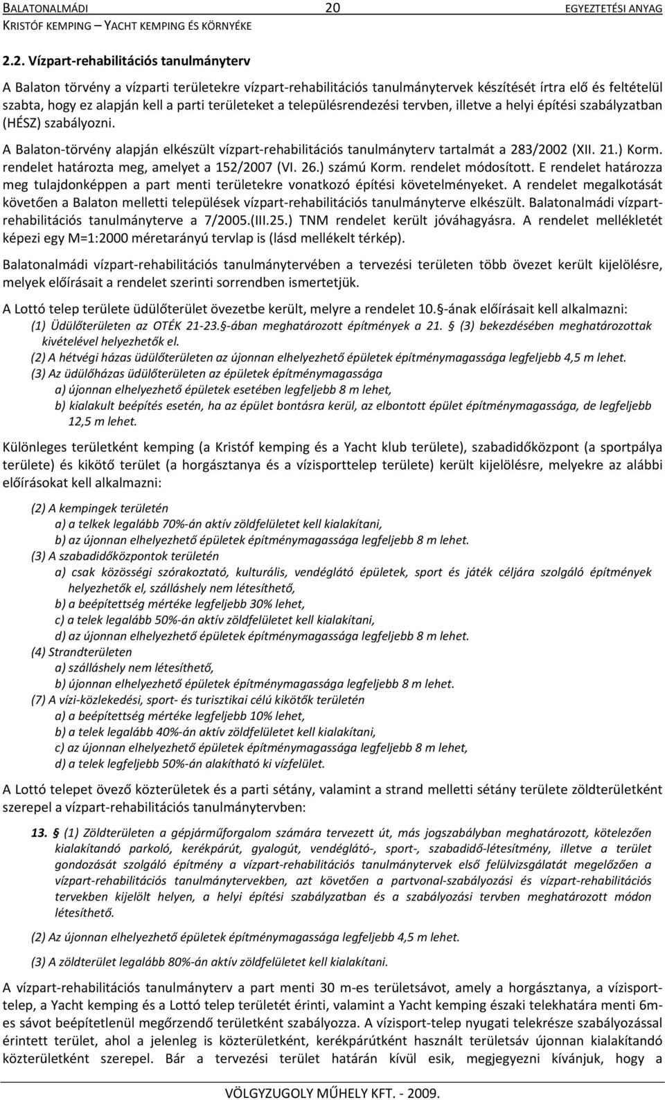 2. Vízpart rehabilitációs tanulmányterv A Balaton törvény a vízparti területekre vízpart rehabilitációs tanulmánytervek készítését írtra elő és feltételül szabta, hogy ez alapján kell a parti