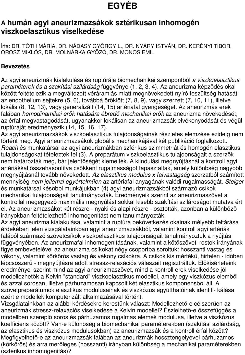 Az aneurizma képzıdés okai között feltételezik a megváltozott véráramlás miatt megnövekedett nyíró feszültség hatását az endothelium sejtekre (5, 6), továbbá öröklött (7, 8, 9), vagy szerzett (7, 10,