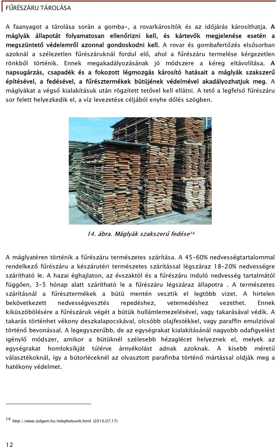 A rovar és gombafertőzés elsősorban azoknál a szélezetlen fűrészáruknál fordul elő, ahol a fűrészáru termelése kérgezetlen rönkből történik. Ennek megakadályozásának jó módszere a kéreg eltávolítása.