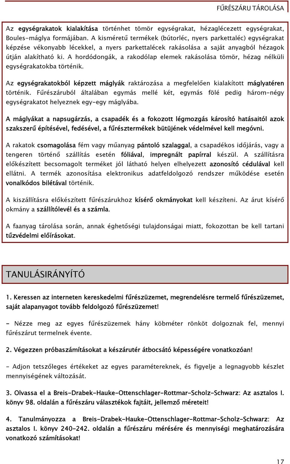 A hordódongák, a rakodólap elemek rakásolása tömör, hézag nélküli egységrakatokba történik. Az egységrakatokból képzett máglyák raktározása a megfelelően kialakított máglyatéren történik.