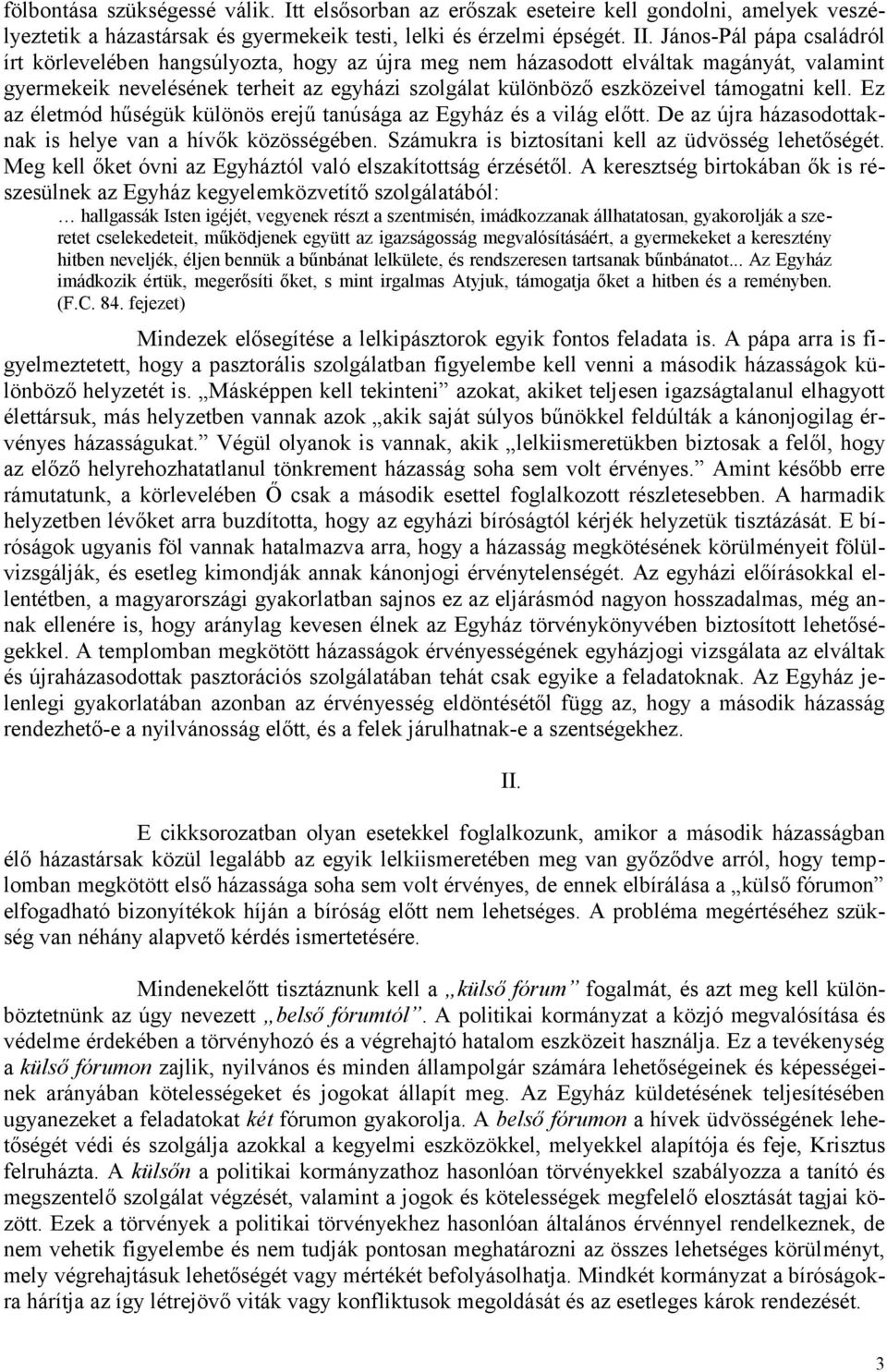 kell. Ez az életmód hűségük különös erejű tanúsága az Egyház és a világ előtt. De az újra házasodottaknak is helye van a hívők közösségében. Számukra is biztosítani kell az üdvösség lehetőségét.