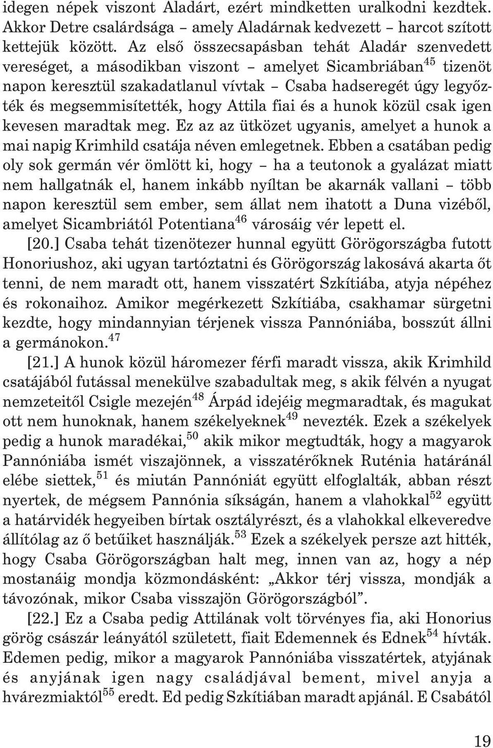 hogy Attila fiai és a hunok közül csak igen kevesen maradtak meg. Ez az az ütközet ugyanis, amelyet a hunok a mai napig Krimhild csatája néven emlegetnek.