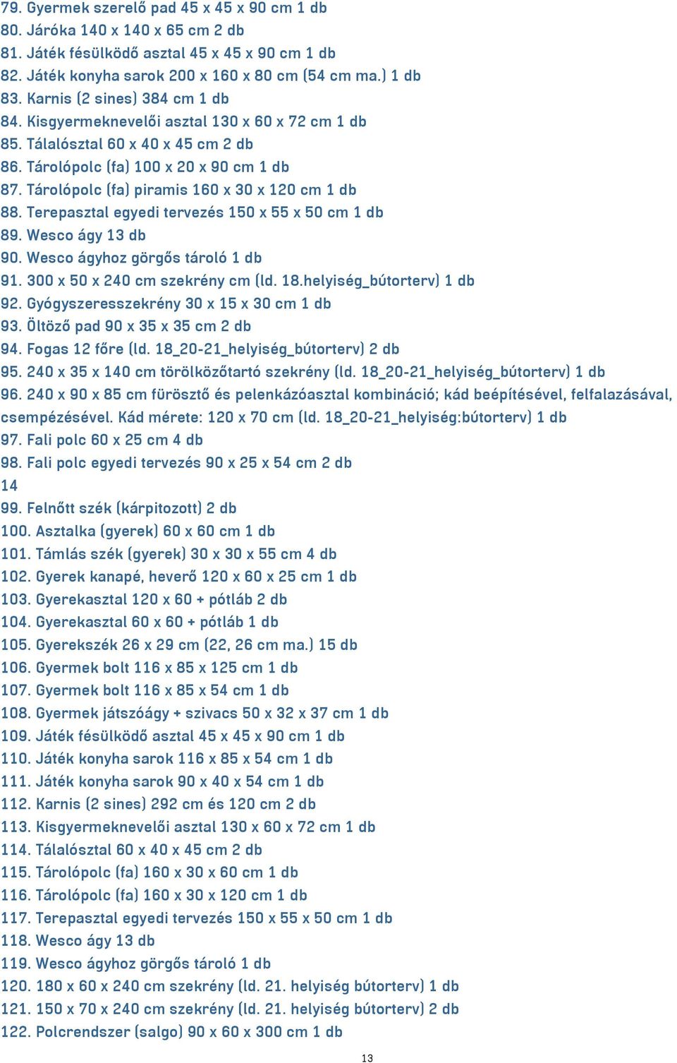 Tárolópolc (fa) piramis 160 x 30 x 120 cm 1 db 88. Terepasztal egyedi tervezés 150 x 55 x 50 cm 1 db 89. Wesco ágy 13 db 90. Wesco ágyhoz görgős tároló 1 db 91. 300 x 50 x 240 cm szekrény cm (ld. 18.