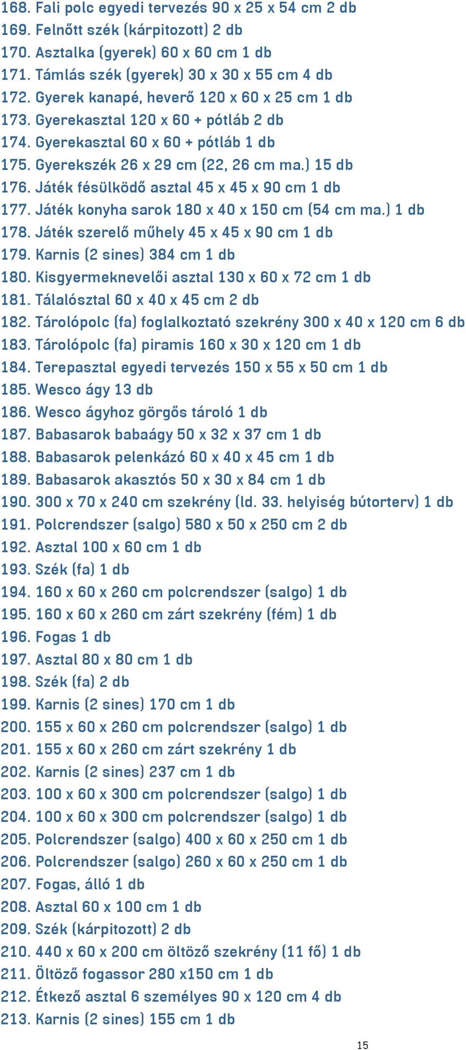 Játék fésülködő asztal 45 x 45 x 90 cm 1 db 177. Játék konyha sarok 180 x 40 x 150 cm (54 cm ma.) 1 db 178. Játék szerelő műhely 45 x 45 x 90 cm 1 db 179. Karnis (2 sines) 384 cm 1 db 180.