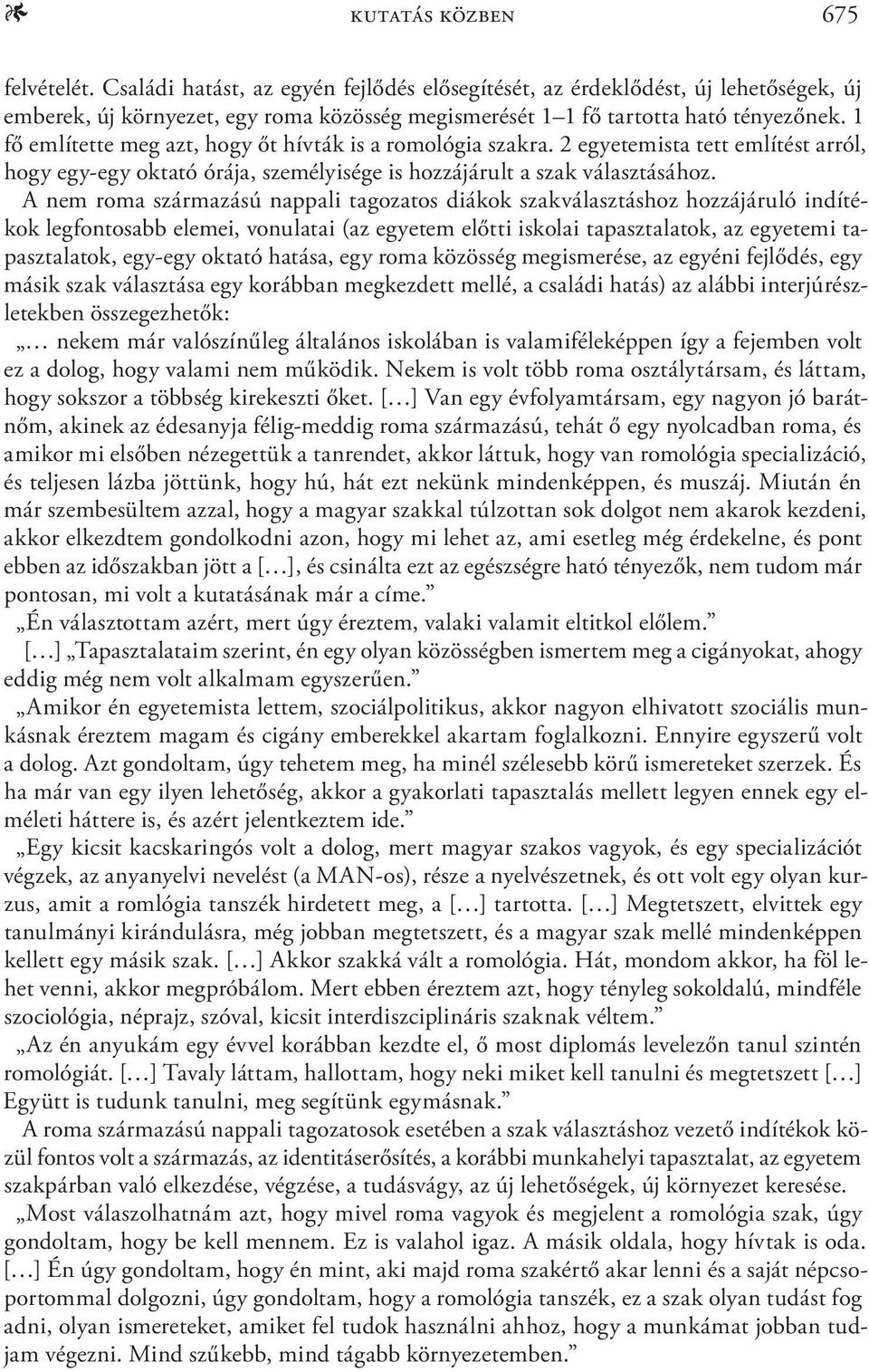 1 fő említette meg azt, hogy őt hívták is a romológia szakra. 2 egyetemista tett említést arról, hogy egy-egy oktató órája, személyisége is hozzájárult a szak választásához.