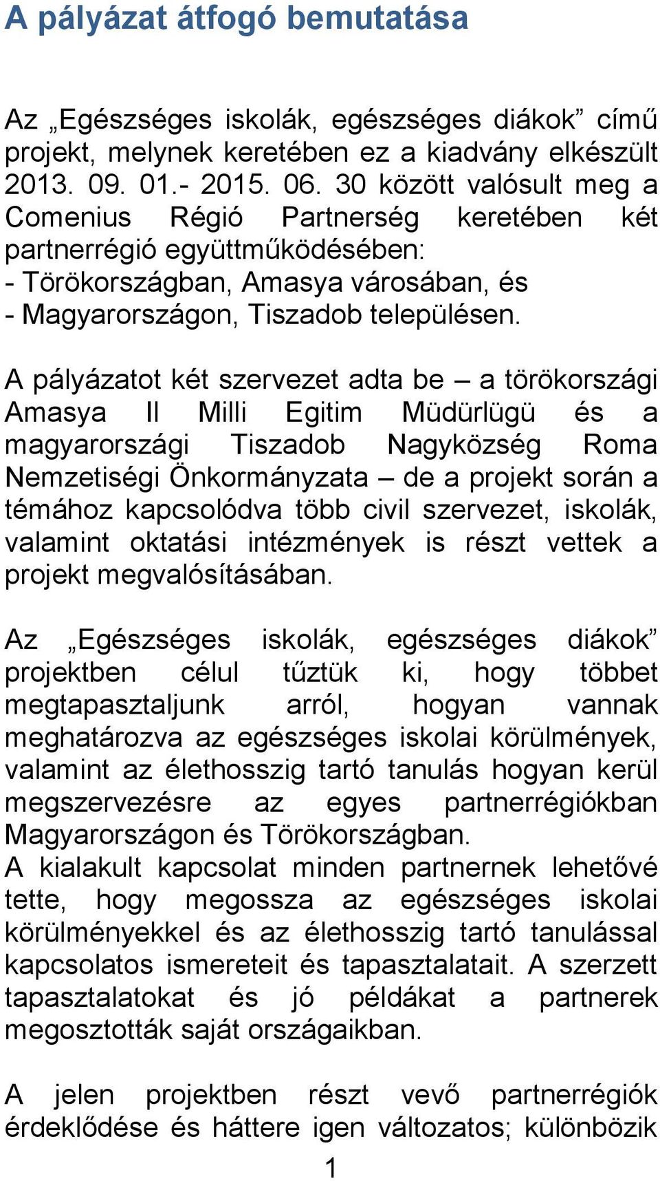 A pályázatot két szervezet adta be a törökországi Amasya Il Milli Egitim Müdürlügü és a magyarországi Tiszadob Nagyközség Roma Nemzetiségi Önkormányzata de a projekt során a témához kapcsolódva több