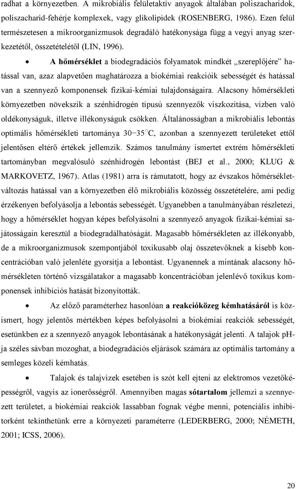 A hőmérséklet a biodegradációs folyamatok mindkét szereplőjére hatással van, azaz alapvetően maghatározza a biokémiai reakcióik sebességét és hatással van a szennyező komponensek fizikai-kémiai