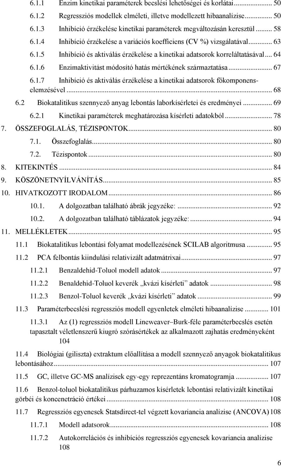 .. 67 6.1.7 Inhibíció és aktiválás érzékelése a kinetikai adatsorok főkomponenselemzésével... 68 6.2 Biokatalitikus szennyező anyag lebontás laborkísérletei és eredményei... 69 6.2.1 Kinetikai paraméterek meghatározása kísérleti adatokból.