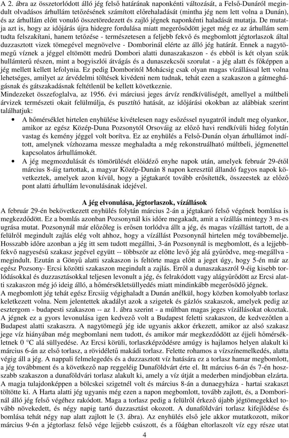 De mutatja azt is, hogy az időjárás újra hidegre fordulása miatt megerősödött jeget még ez az árhullám sem tudta felszakítani, hanem tetőzése - természetesen a feljebb fekvő és megbomlott