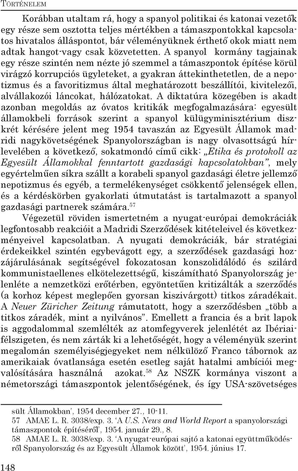 A spanyol kormány tagjainak egy része szintén nem nézte jó szemmel a támaszpontok építése körül virágzó korrupciós ügyleteket, a gyakran áttekinthetetlen, de a nepotizmus és a favoritizmus által