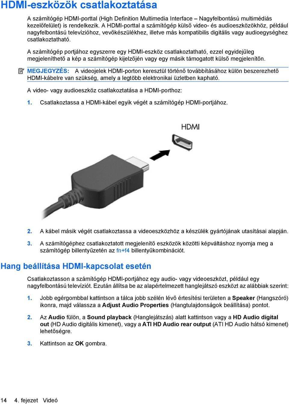 A számítógép portjához egyszerre egy HDMI-eszköz csatlakoztatható, ezzel egyidejűleg megjeleníthető a kép a számítógép kijelzőjén vagy egy másik támogatott külső megjelenítőn.