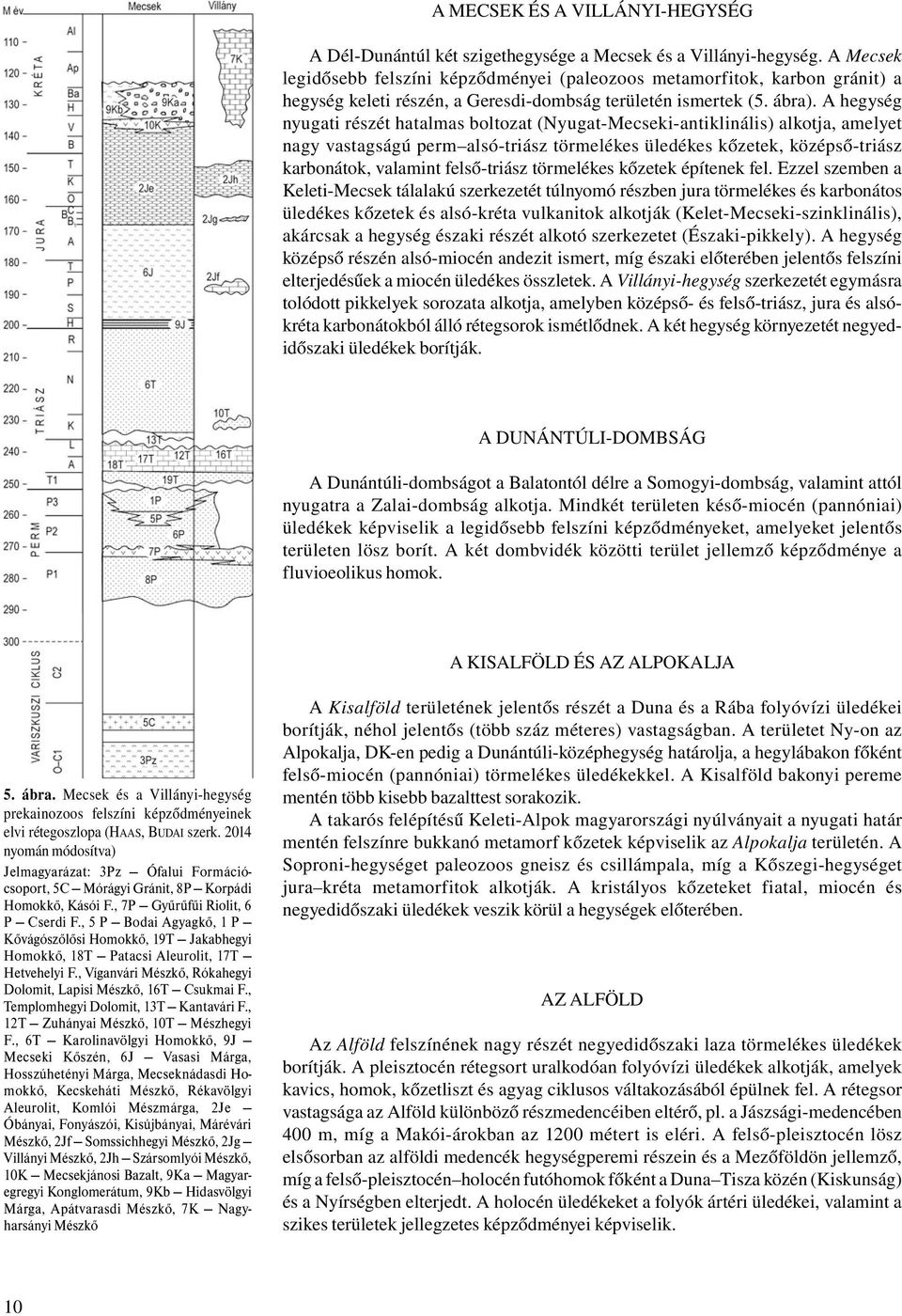 A hegység nyugati részét hatalmas boltozat (Nyugat-Mecseki-antiklinális) alkotja, amelyet nagy vastagságú perm alsó-triász törmelékes üledékes kőzetek, középső-triász karbonátok, valamint