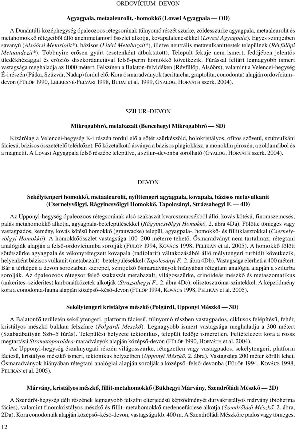 Egyes szintjeiben savanyú (Alsóörsi Metariolit*), bázisos (Litéri Metabazalt*), illetve neutrális metavulkanittestek települnek (Révfülöpi Metaandezit*).