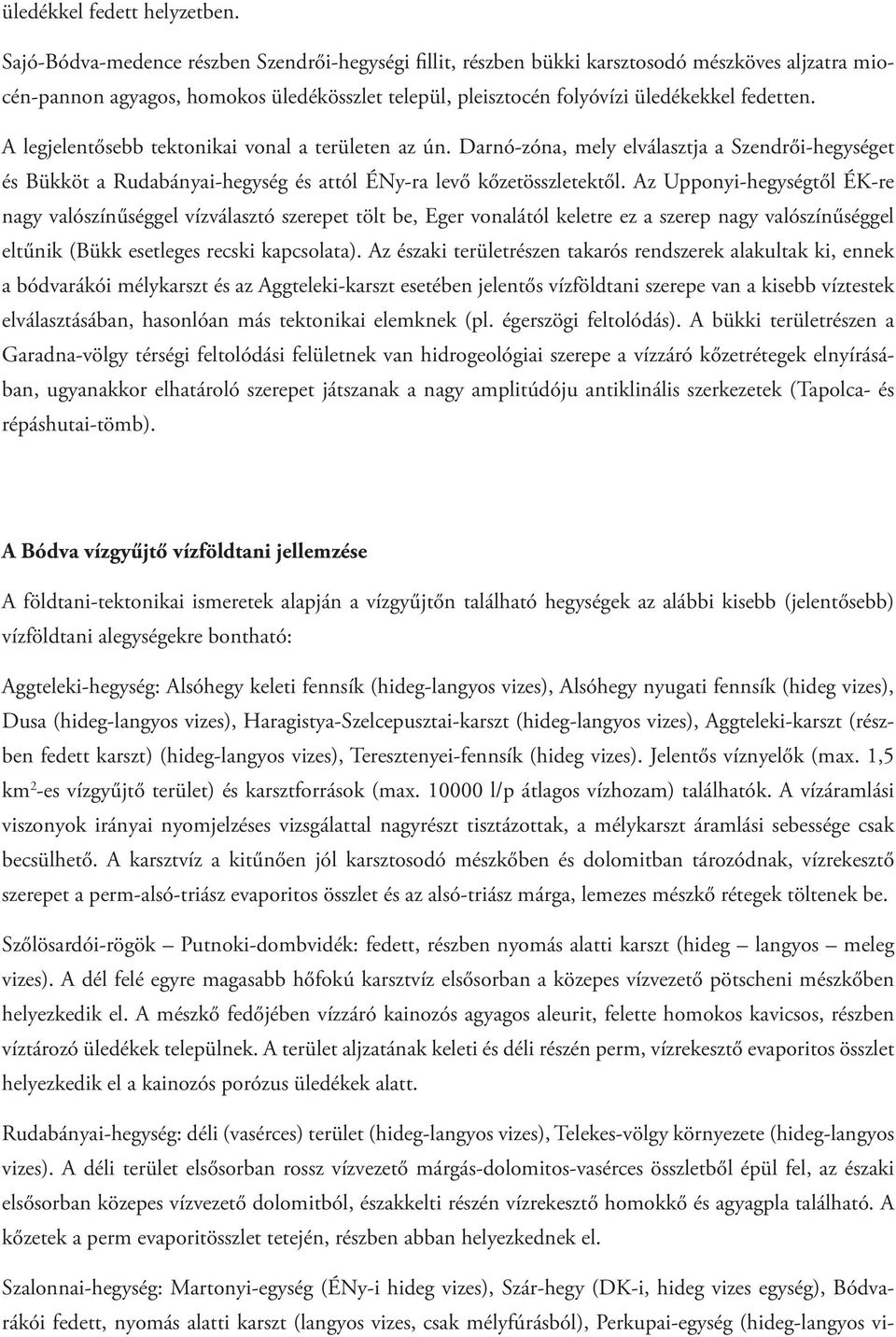 A legjelentősebb tektonikai vonal a területen az ún. Darnó-zóna, mely elválasztja a Szendrői-hegységet és Bükköt a Rudabányai-hegység és attól ÉNy-ra levő kőzetösszletektől.