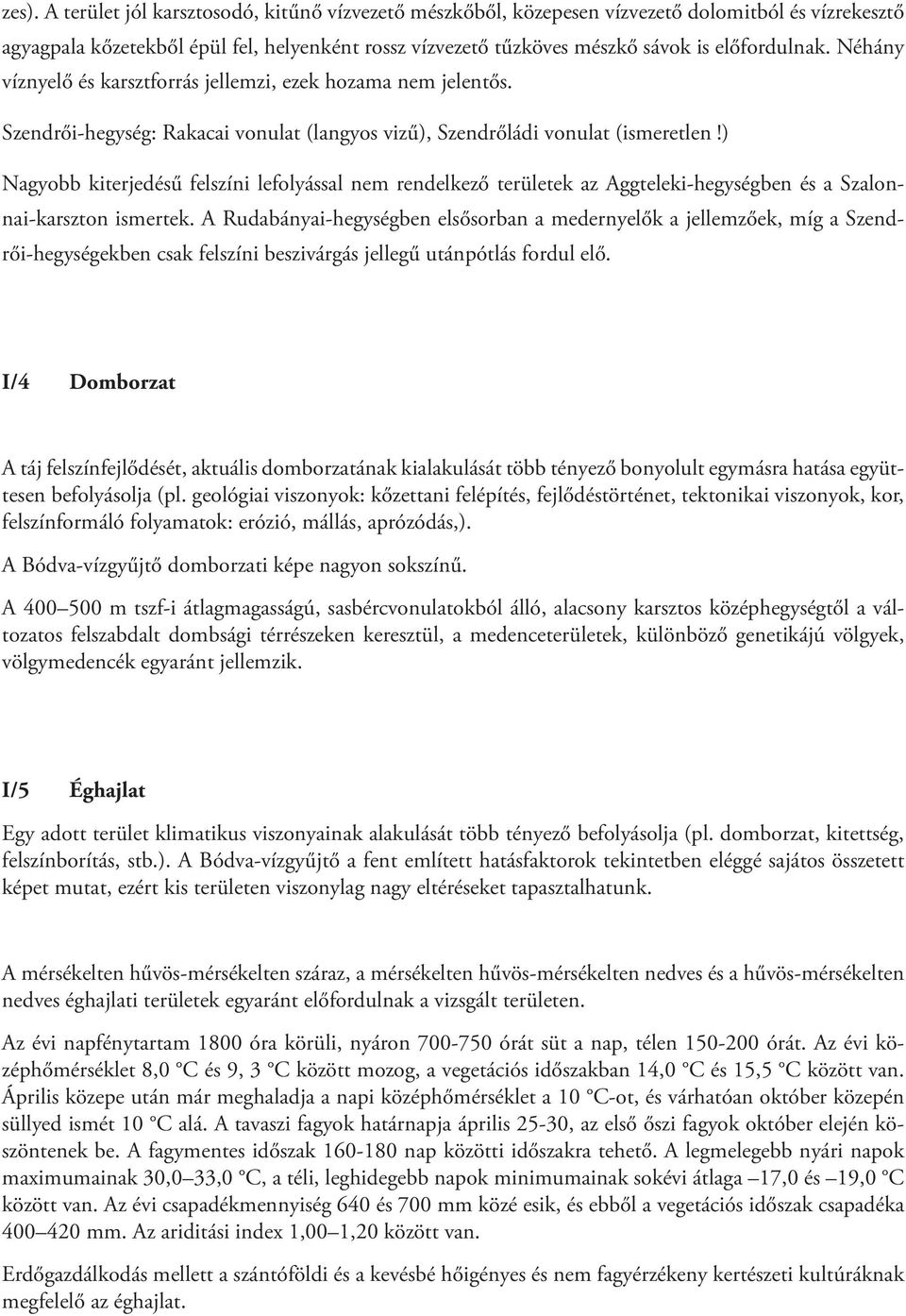 ) Nagyobb kiterjedésű felszíni lefolyással nem rendelkező területek az Aggteleki-hegységben és a Szalonnai-karszton ismertek.