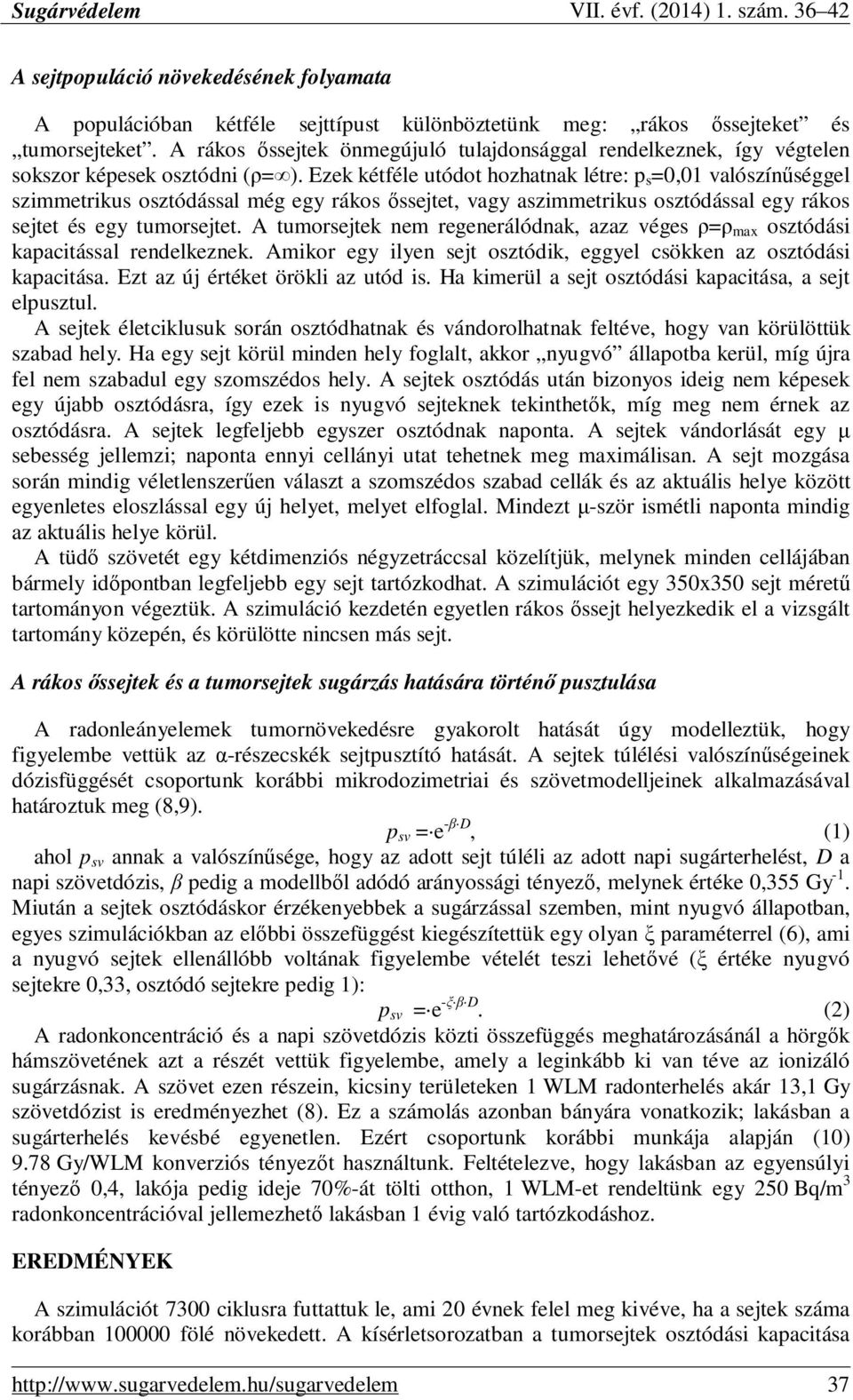 Ezek kétféle utódot hozhatnak létre: p s =0,01 valószínőséggel szimmetrikus osztódással még egy rákos ıssejtet, vagy aszimmetrikus osztódással egy rákos sejtet és egy tumorsejtet.