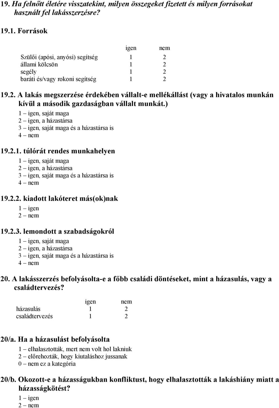 ) 1 igen, saját maga 2 igen, a házastársa 3 igen, saját maga és a házastársa is 4 nem 19.2.1. túlórát rendes munkahelyen 1 igen, saját maga 2 igen, a házastársa 3 igen, saját maga és a házastársa is 4 nem 19.