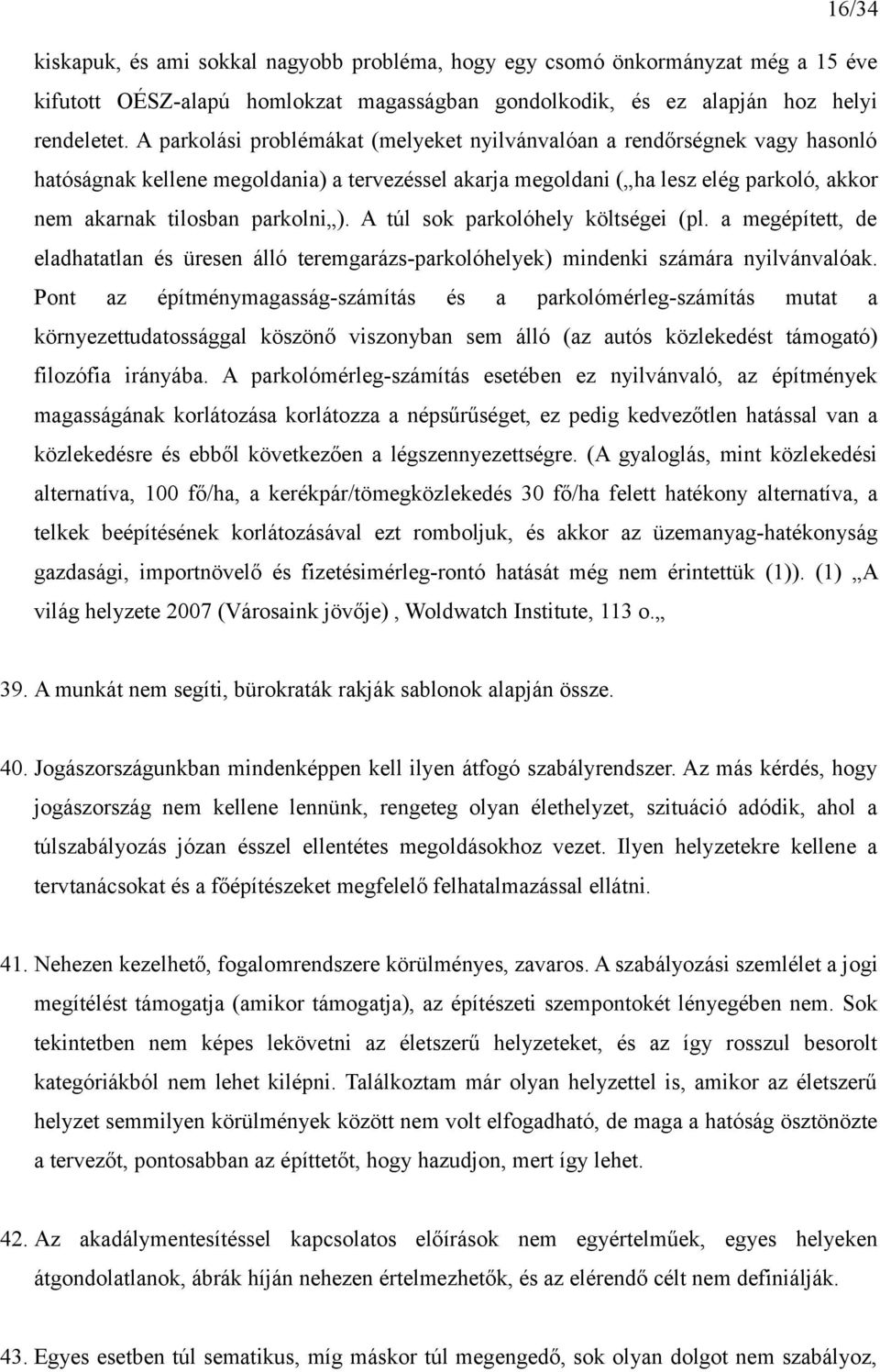 A túl sok parkolóhely költségei (pl. a megépített, de eladhatatlan és üresen álló teremgarázs-parkolóhelyek) mindenki számára nyilvánvalóak.