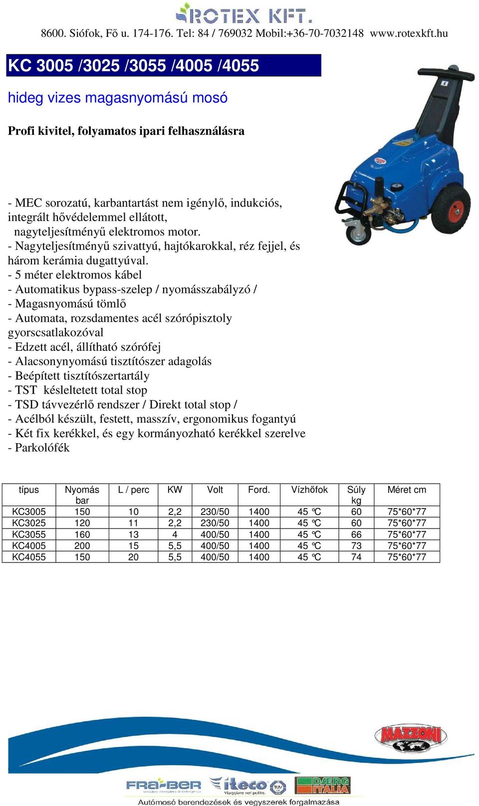 - Két fix kerékkel, és egy kormányozható kerékkel szerelve - Parkolófék típus Nyomás L / perc KW Volt Ford.