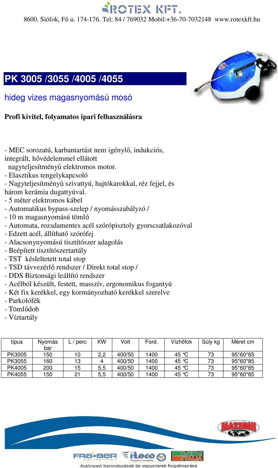 - 10 m magasnyomású tömlı - DDS Biztonsági leállító rendszer - Két fix kerékkel, egy kormányozható kerékkel szerelve - Parkolófék - Tömlıdob - Víztartály