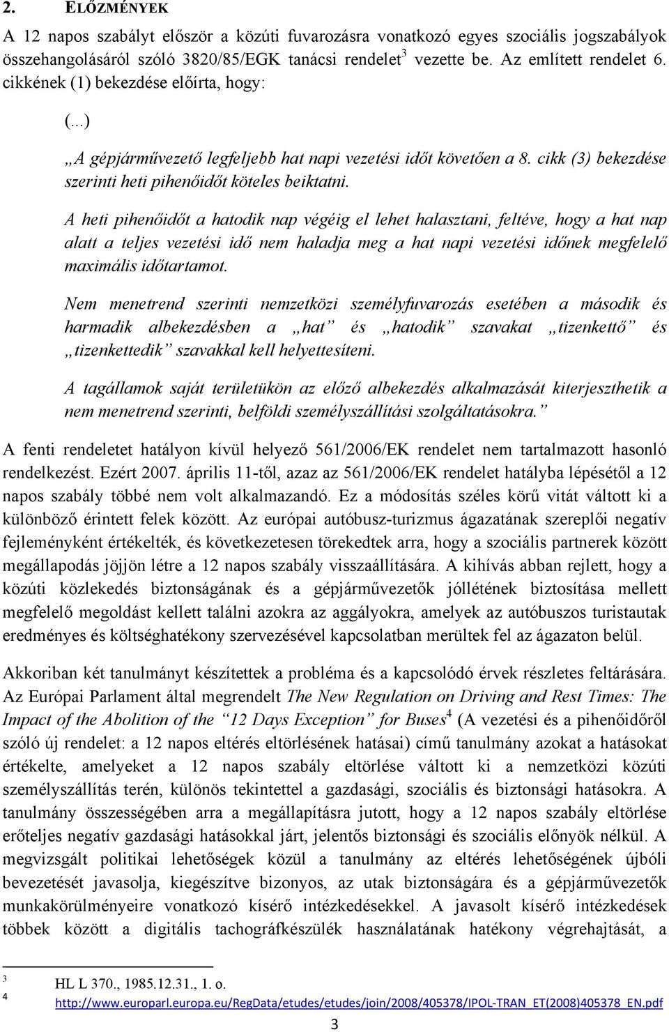 A heti pihenőidőt a hatodik nap végéig el lehet halasztani, feltéve, hogy a hat nap alatt a teljes vezetési idő nem haladja meg a hat napi vezetési időnek megfelelő maximális időtartamot.