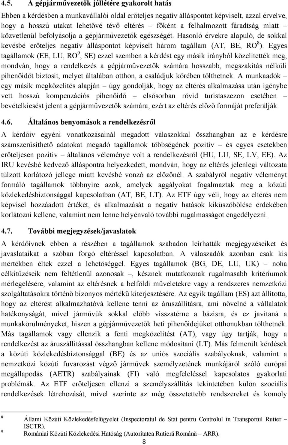 Egyes tagállamok (EE, LU, RO 9, SE) ezzel szemben a kérdést egy másik irányból közelítették meg, mondván, hogy a rendelkezés a gépjárművezetők számára hosszabb, megszakítás nélküli pihenőidőt