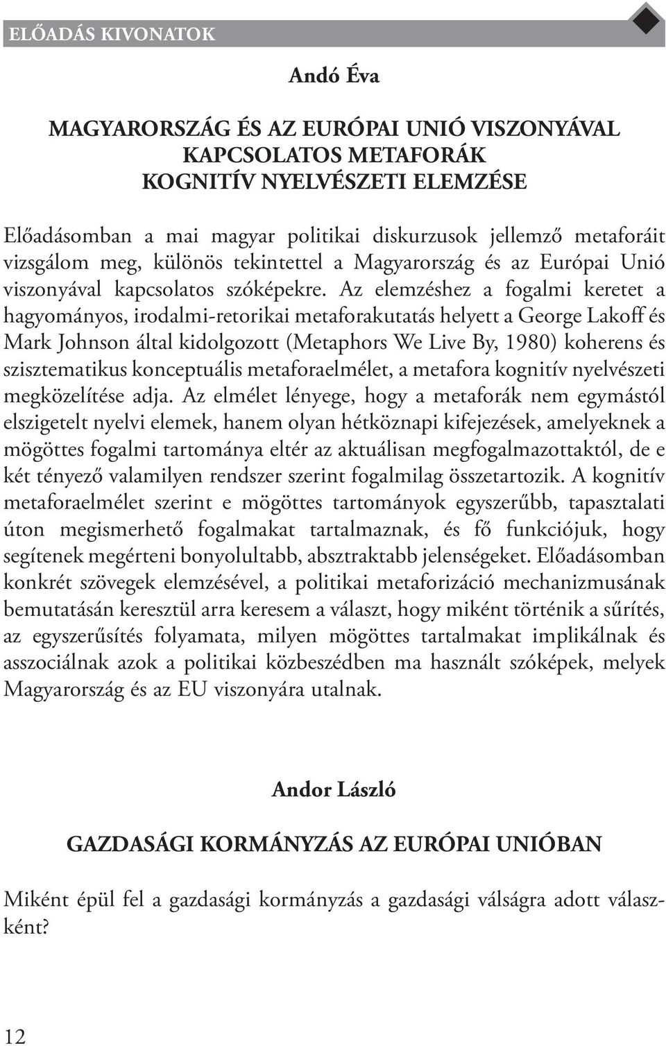 Az elemzéshez a fogalmi keretet a hagyományos, irodalmi-retorikai metaforakutatás helyett a George Lakoff és Mark Johnson által kidolgozott (Metaphors We Live By, 1980) koherens és szisztematikus