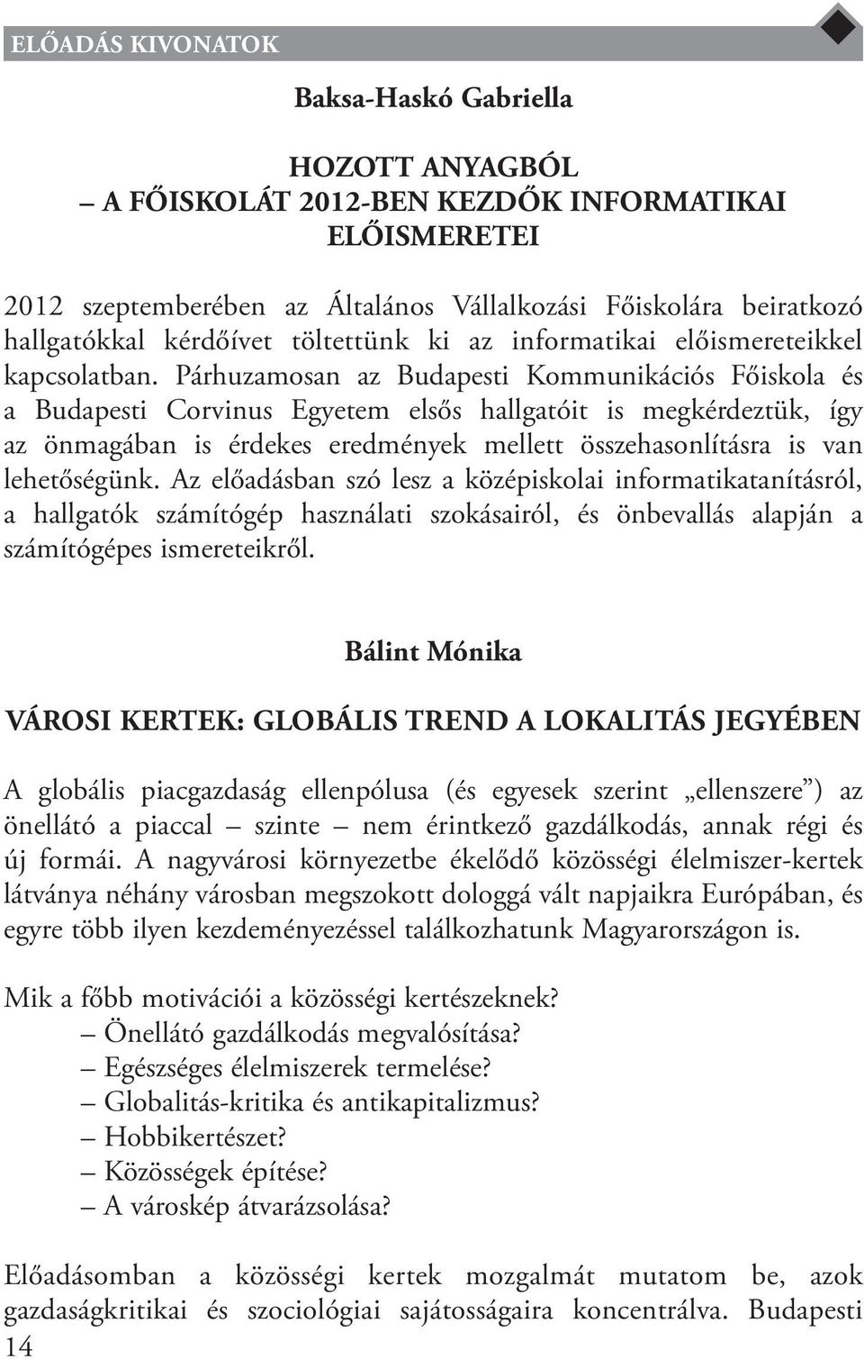 Párhuzamosan az Budapesti Kommunikációs Főiskola és a Budapesti Corvinus Egyetem elsős hallgatóit is megkérdeztük, így az önmagában is érdekes eredmények mellett összehasonlításra is van lehetőségünk.