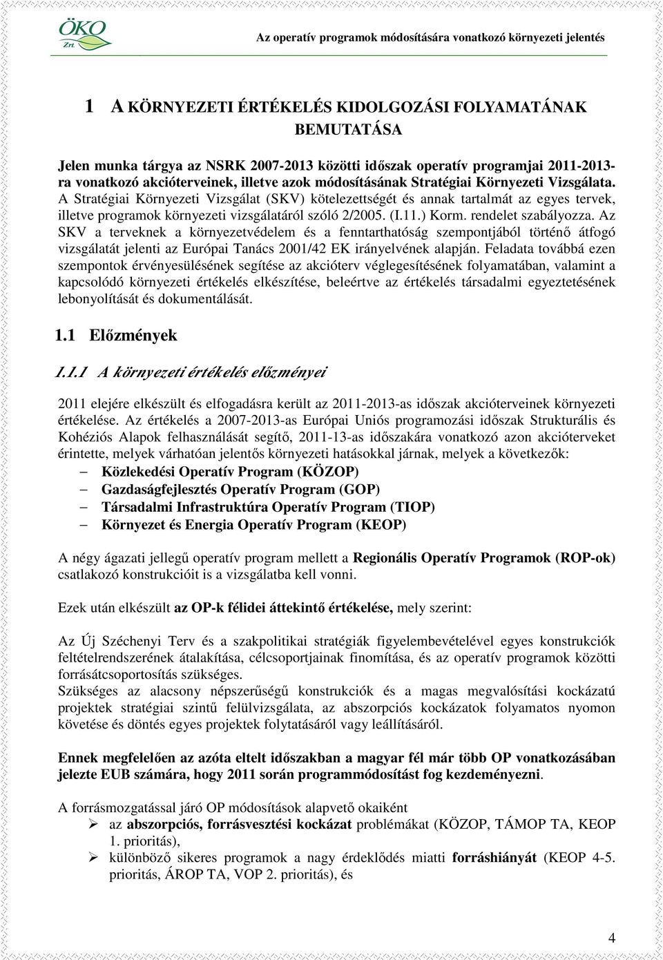 rendelet szabályozza. Az SKV a terveknek a környezetvédelem és a fenntarthatóság szempontjából történı átfogó vizsgálatát jelenti az Európai Tanács 21/42 EK irányelvének alapján.