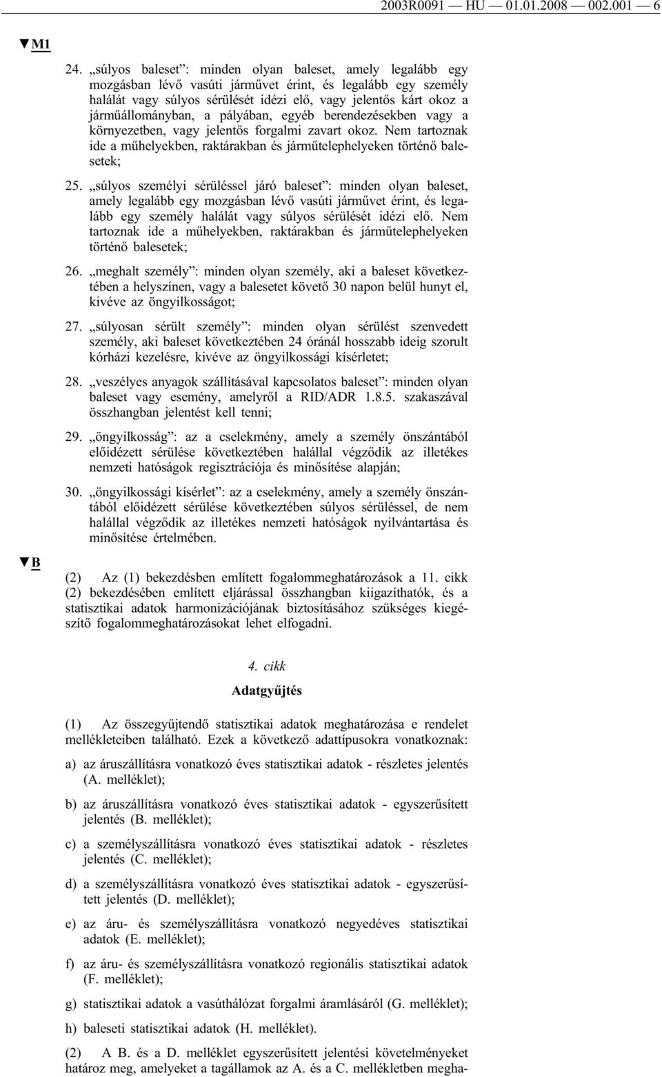 járműállományban, a pályában, egyéb berendezésekben vagy a környezetben, vagy jelentős forgalmi zavart okoz. Nem tartoznak ide a műhelyekben, raktárakban és járműtelephelyeken történő balesetek; 25.