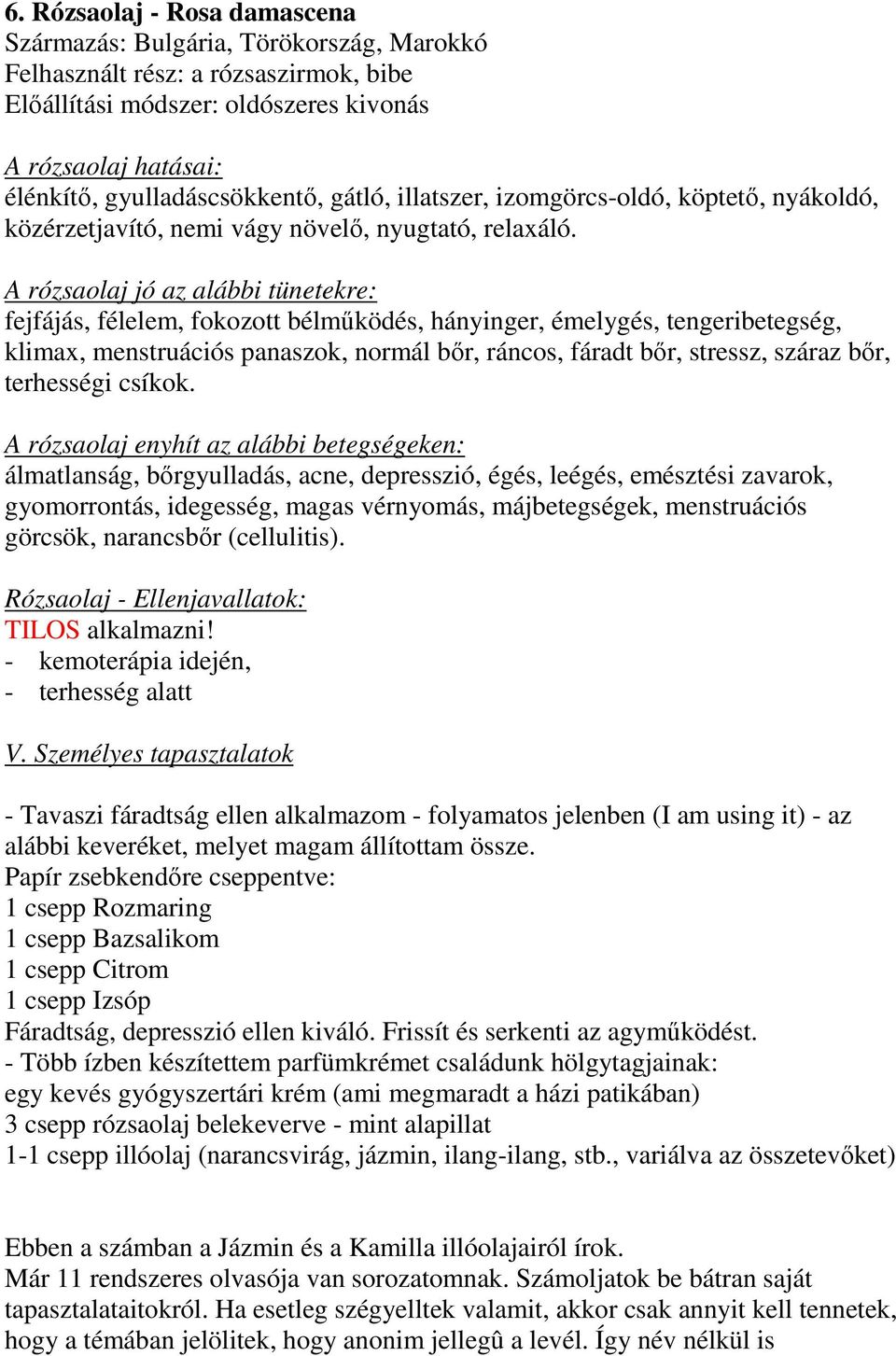 rózsaolaj jó az alábbi tünetekre: fejfájás, félelem, fokozott bélmőködés, hányinger, émelygés, tengeribetegség, klimax, menstruációs panaszok, normál bır, ráncos, fáradt bır, stressz, száraz bır,