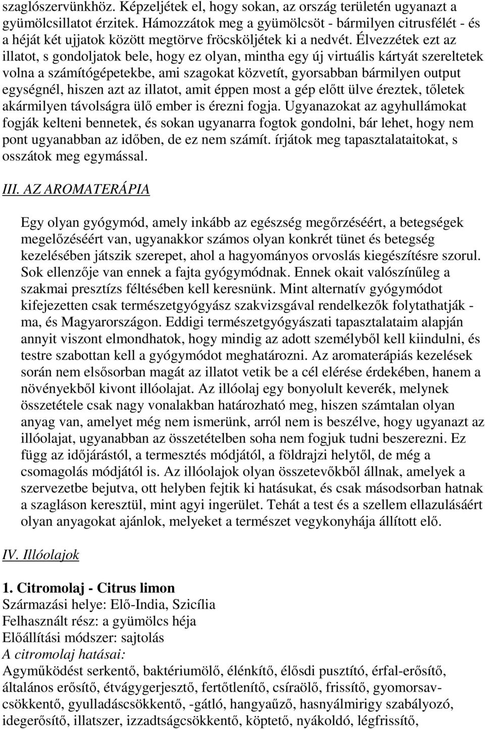 Élvezzétek ezt az illatot, s gondoljatok bele, hogy ez olyan, mintha egy új virtuális kártyát szereltetek volna a számítógépetekbe, ami szagokat közvetít, gyorsabban bármilyen output egységnél,