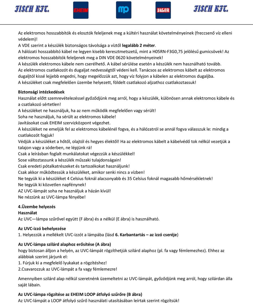 A készülék elektromos kábele nem cserélhető. A kábel sérülése esetén a készülék nem használható tovább. Az elektromos csatlakozót és dugaljat nedvességtől védeni kell.