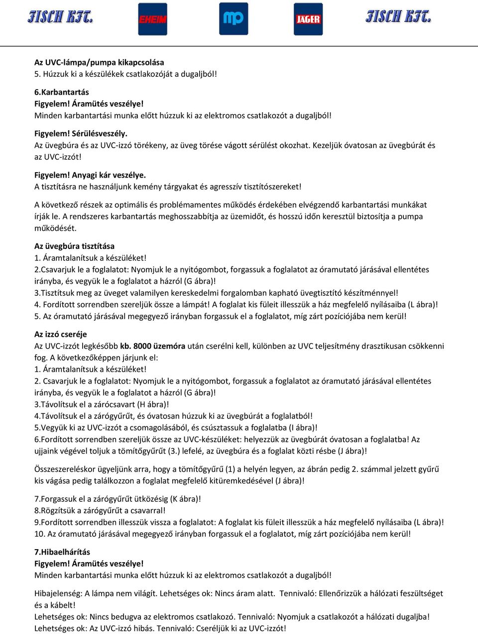 Kezeljük óvatosan az üvegbúrát és az UVC-izzót! Figyelem! Anyagi kár veszélye. A tisztításra ne használjunk kemény tárgyakat és agresszív tisztítószereket!